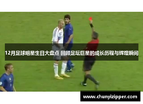 12月足球明星生日大盘点 回顾足坛巨星的成长历程与辉煌瞬间
