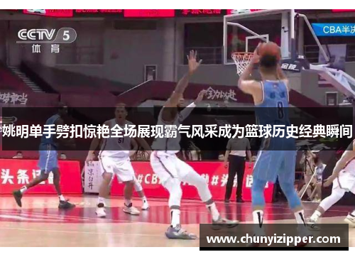 姚明单手劈扣惊艳全场展现霸气风采成为篮球历史经典瞬间