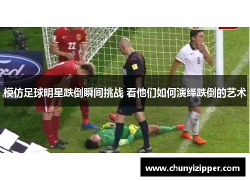 模仿足球明星跌倒瞬间挑战 看他们如何演绎跌倒的艺术