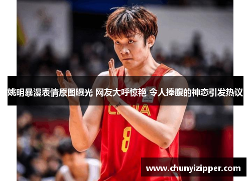 姚明暴漫表情原图曝光 网友大呼惊艳 令人捧腹的神态引发热议