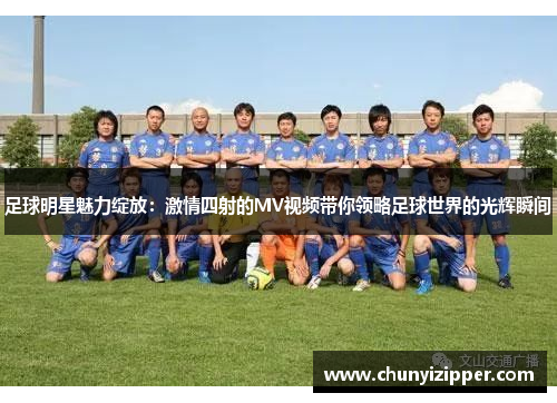 足球明星魅力绽放：激情四射的MV视频带你领略足球世界的光辉瞬间