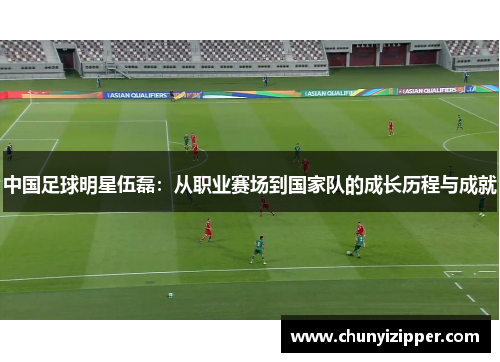 中国足球明星伍磊：从职业赛场到国家队的成长历程与成就