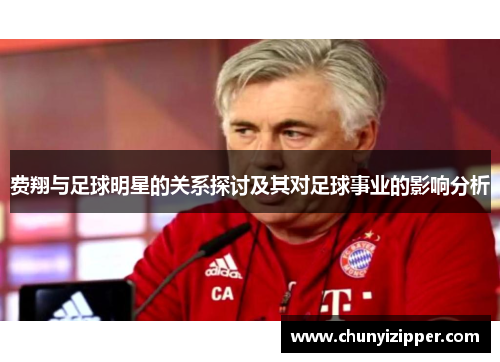 费翔与足球明星的关系探讨及其对足球事业的影响分析