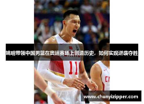 姚明带领中国男篮在奥运赛场上创造历史，如何实现逆袭夺胜