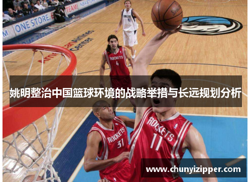 姚明整治中国篮球环境的战略举措与长远规划分析