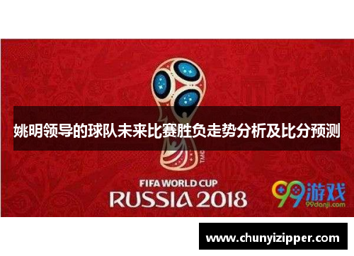 姚明领导的球队未来比赛胜负走势分析及比分预测