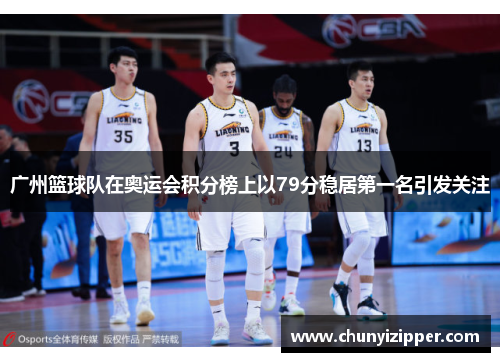 广州篮球队在奥运会积分榜上以79分稳居第一名引发关注
