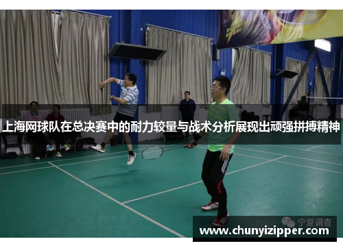 上海网球队在总决赛中的耐力较量与战术分析展现出顽强拼搏精神