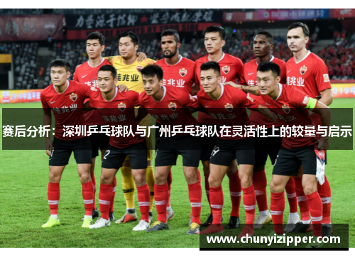 赛后分析：深圳乒乓球队与广州乒乓球队在灵活性上的较量与启示