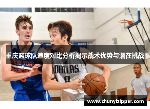 重庆篮球队速度对比分析揭示战术优势与潜在挑战