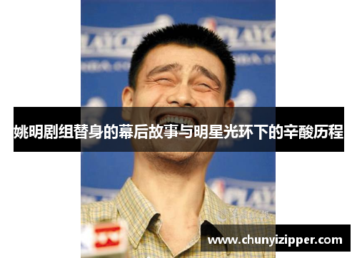 姚明剧组替身的幕后故事与明星光环下的辛酸历程