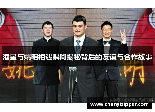 港星与姚明相遇瞬间揭秘背后的友谊与合作故事