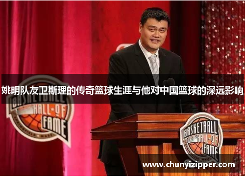 姚明队友卫斯理的传奇篮球生涯与他对中国篮球的深远影响