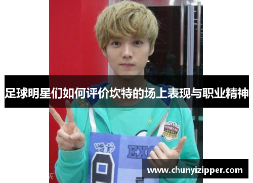 足球明星们如何评价坎特的场上表现与职业精神