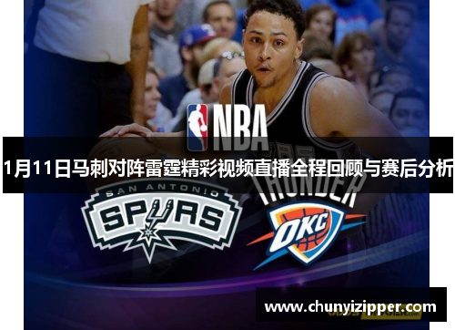 1月11日马刺对阵雷霆精彩视频直播全程回顾与赛后分析
