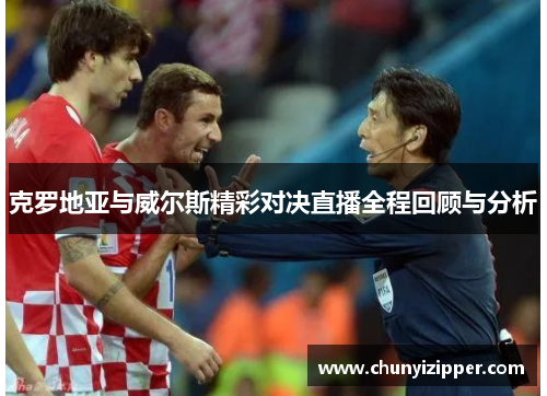 克罗地亚与威尔斯精彩对决直播全程回顾与分析