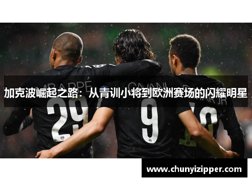 加克波崛起之路：从青训小将到欧洲赛场的闪耀明星