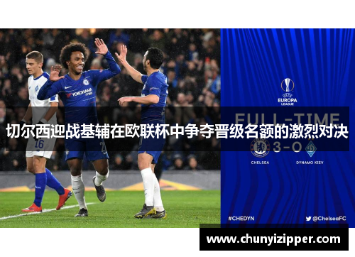 切尔西迎战基辅在欧联杯中争夺晋级名额的激烈对决