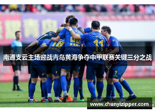 南通支云主场迎战青岛黄海争夺中甲联赛关键三分之战