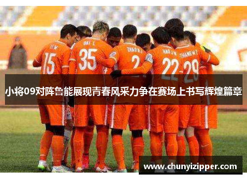 小将09对阵鲁能展现青春风采力争在赛场上书写辉煌篇章