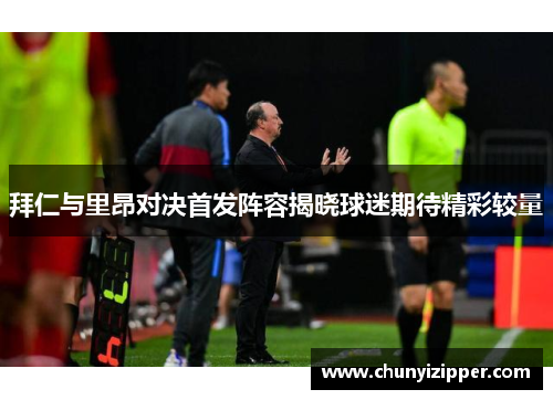 拜仁与里昂对决首发阵容揭晓球迷期待精彩较量