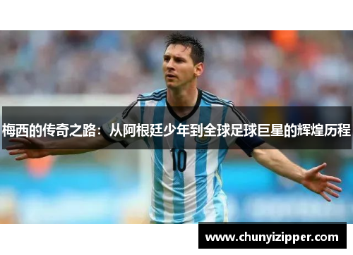 梅西的传奇之路：从阿根廷少年到全球足球巨星的辉煌历程