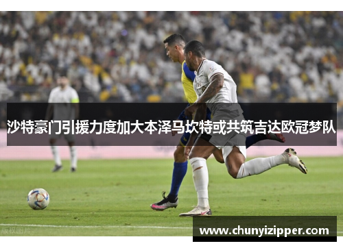 沙特豪门引援力度加大本泽马坎特或共筑吉达欧冠梦队