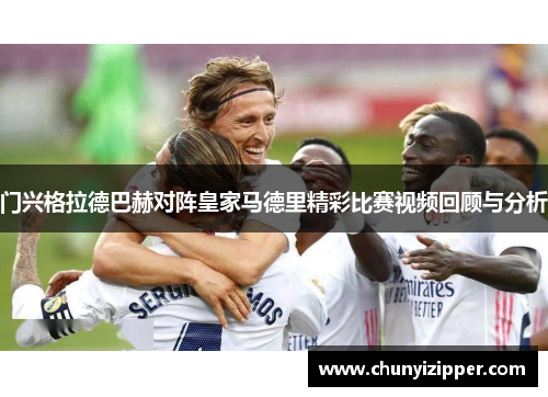 门兴格拉德巴赫对阵皇家马德里精彩比赛视频回顾与分析
